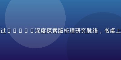 独立研究者在安静书房内通过8x8x8深度探索版梳理研究脉络，书桌上堆放文献与笔记，专注投入